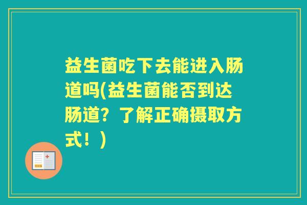 益生菌吃下去能进入肠道吗(益生菌能否到达肠道?了解正确摄取方式!) 益生菌吃下去能进入肠道吗(益生菌能否到达肠道?了解正确摄取方式!)