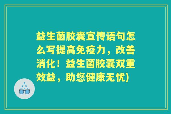 益生菌胶囊宣传语句怎么写提高力，改善消化！益生菌胶囊双重效益，助您健康无忧)