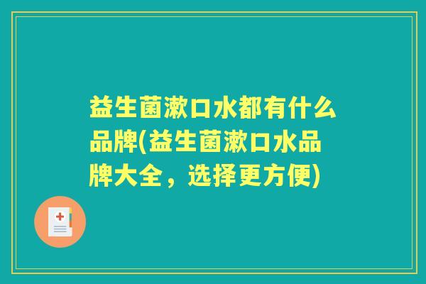 益生菌漱口水都有什么品牌(益生菌漱口水品牌大全,选择更方便) 益生菌漱口水都有什么品牌(益生菌漱口水品牌大全,选择更方便)