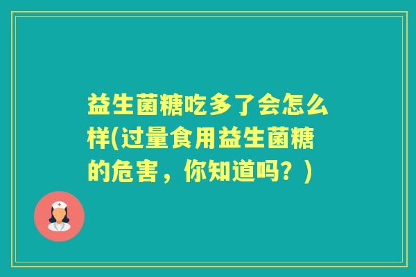 益生菌糖吃多了会怎么样(过量食用益生菌糖的危害,你知道吗?) 益生菌糖吃多了会怎么样(过量食用益生菌糖的危害,你知道吗?)
