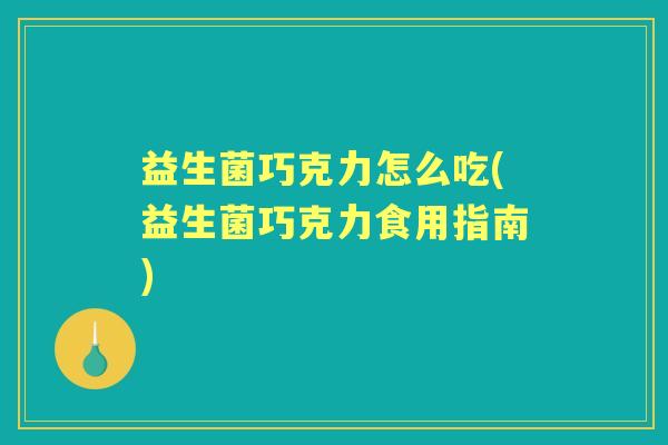 益生菌巧克力怎么吃(益生菌巧克力食用指南) 益生菌巧克力怎么吃(益生菌巧克力食用指南)