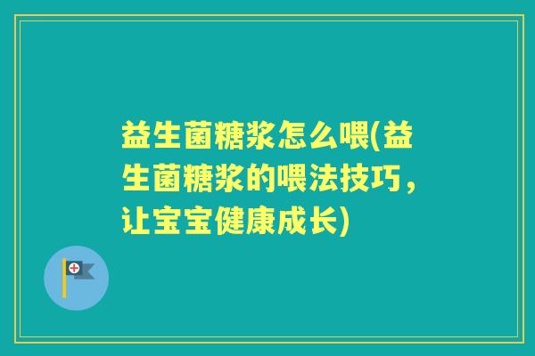 益生菌糖浆怎么喂(益生菌糖浆的喂法技巧,让宝宝健康成长) 益生菌糖浆怎么喂(益生菌糖浆的喂法技巧,让宝宝健康成长)