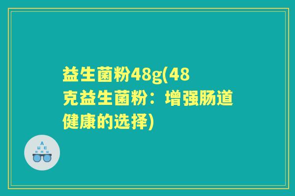 益生菌粉48g(48克益生菌粉：增强肠道健康的选择)