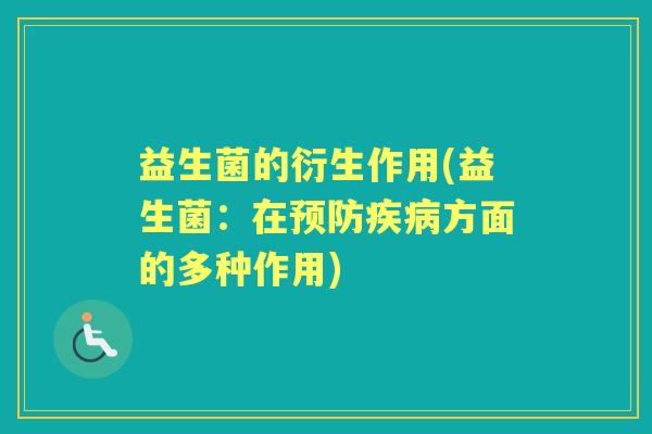 益生菌的衍生作用(益生菌:在方面的多种作用) 益生菌的衍生作用(益生菌:在方面的多种作用)
