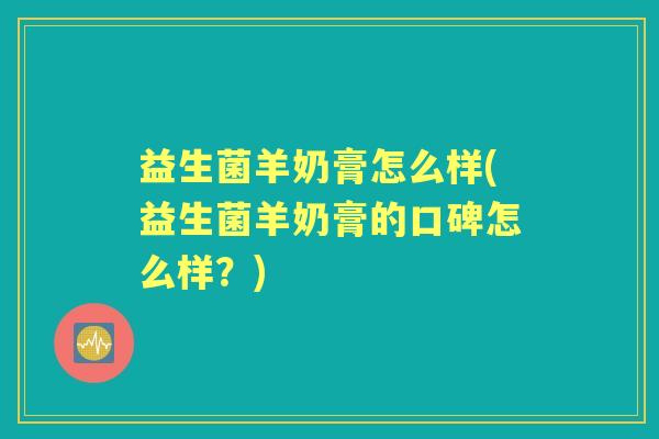 益生菌羊奶膏怎么样(益生菌羊奶膏的口碑怎么样?) 益生菌羊奶膏怎么样(益生菌羊奶膏的口碑怎么样?)