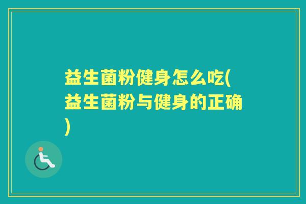 益生菌粉健身怎么吃(益生菌粉与健身的正确) 益生菌粉健身怎么吃(益生菌粉与健身的正确)