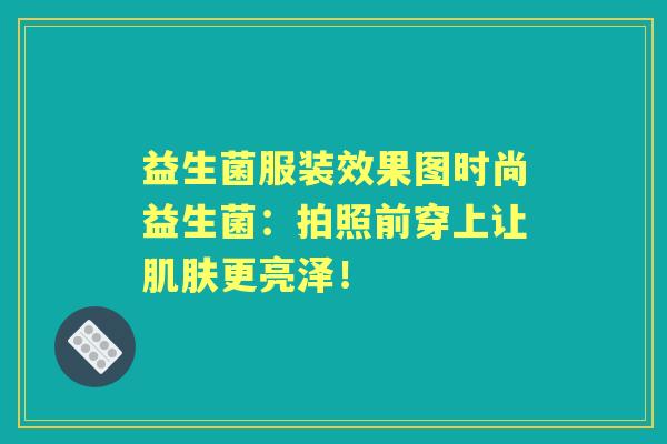 益生菌服装效果图时尚益生菌：拍照前穿上让更亮泽！