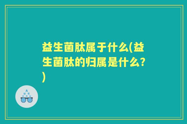 益生菌肽属于什么(益生菌肽的归属是什么？)