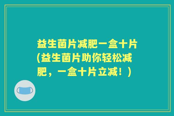 益生菌片一盒十片(益生菌片助你轻松,一盒十片立减!) 益生菌片一盒十片(益生菌片助你轻松,一盒十片立减!)