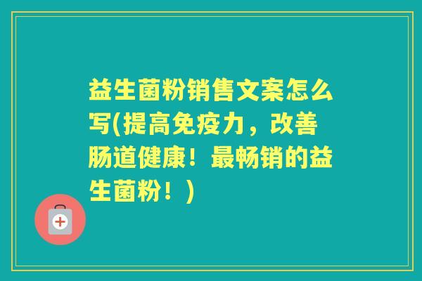 益生菌粉销售文案怎么写(提高力,改善肠道健康!畅销的益生菌粉!) 益生菌粉销售文案怎么写(提高力,改善肠道健康!畅销的益生菌粉!)
