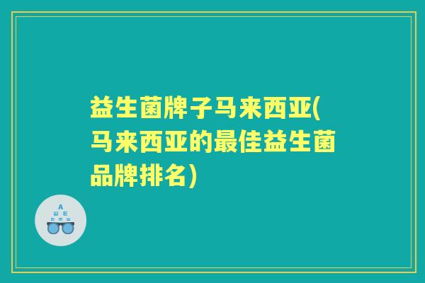 益生菌牌子马来西亚(马来西亚的佳益生菌品牌排名)