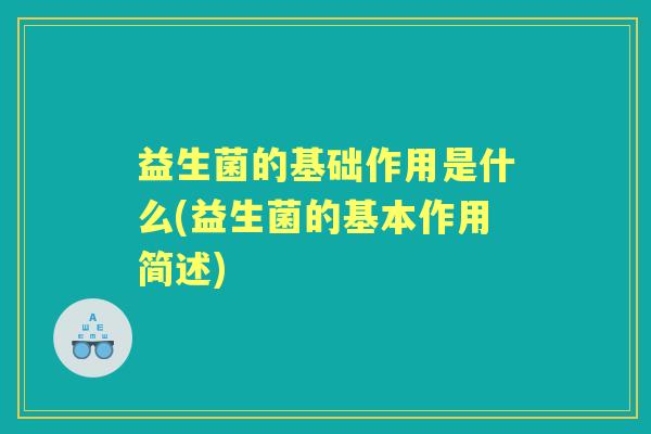 益生菌的基础作用是什么(益生菌的基本作用简述) 益生菌的基础作用是什么(益生菌的基本作用简述)