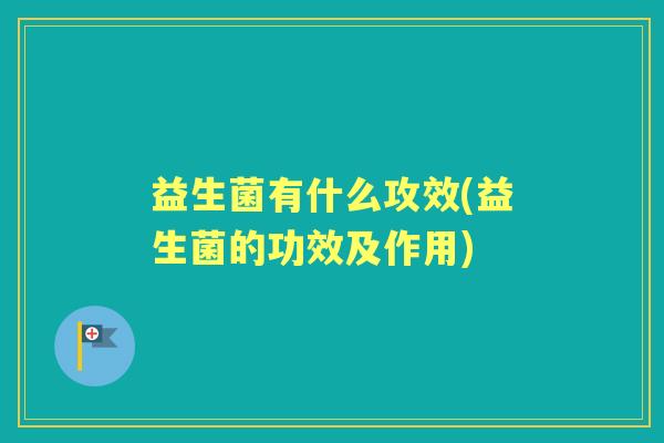 益生菌有什么攻效(益生菌的功效及作用) 益生菌有什么攻效(益生菌的功效及作用)
