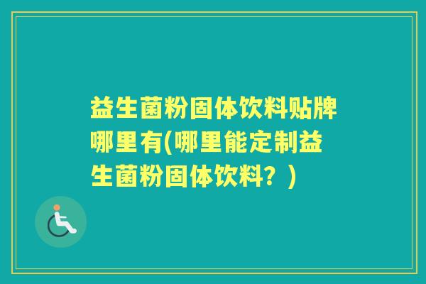 益生菌粉固体饮料贴牌哪里有(哪里能定制益生菌粉固体饮料?) 益生菌粉固体饮料贴牌哪里有(哪里能定制益生菌粉固体饮料?)