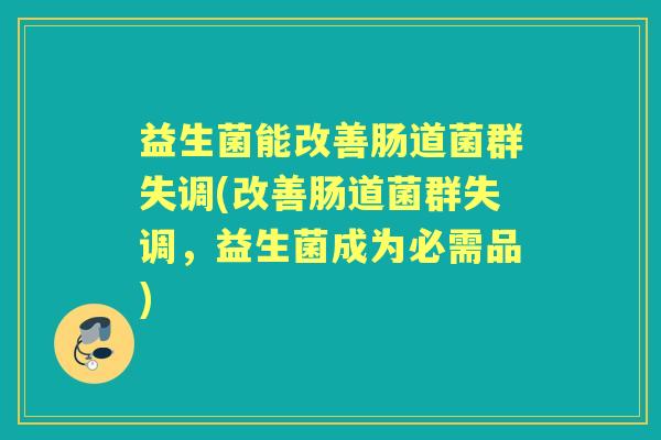 益生菌能改善肠道菌群失调(改善肠道菌群失调，益生菌成为必需品)