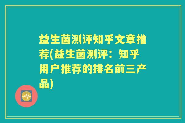 益生菌测评知乎文章推荐(益生菌测评:知乎用户推荐的排名前三产品) 益生菌测评知乎文章推荐(益生菌测评:知乎用户推荐的排名前三产品)