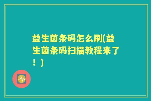 益生菌条码怎么刷(益生菌条码扫描教程来了!) 益生菌条码怎么刷(益生菌条码扫描教程来了!)