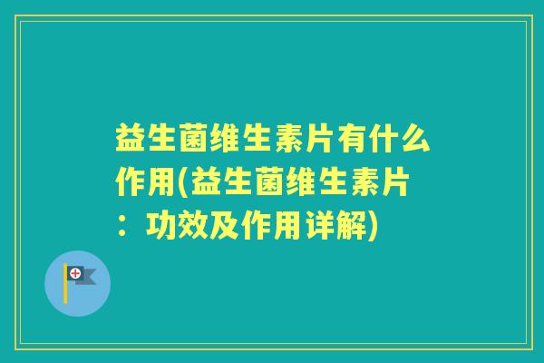 益生菌维生素片有什么作用(益生菌维生素片：功效及作用详解)