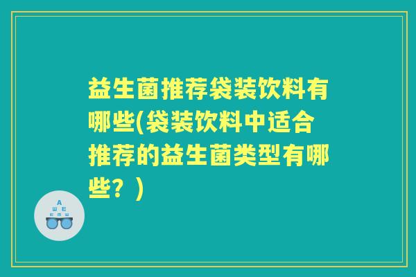 益生菌推荐袋装饮料有哪些(袋装饮料中适合推荐的益生菌类型有哪些?) 益生菌推荐袋装饮料有哪些(袋装饮料中适合推荐的益生菌类型有哪些?)