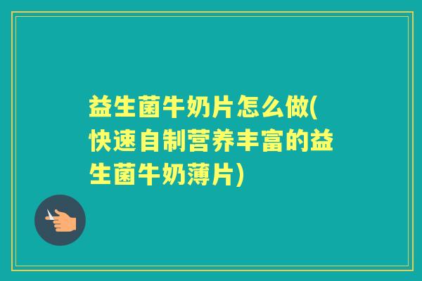 益生菌牛奶片怎么做(快速自制营养丰富的益生菌牛奶薄片) 益生菌牛奶片怎么做(快速自制营养丰富的益生菌牛奶薄片)