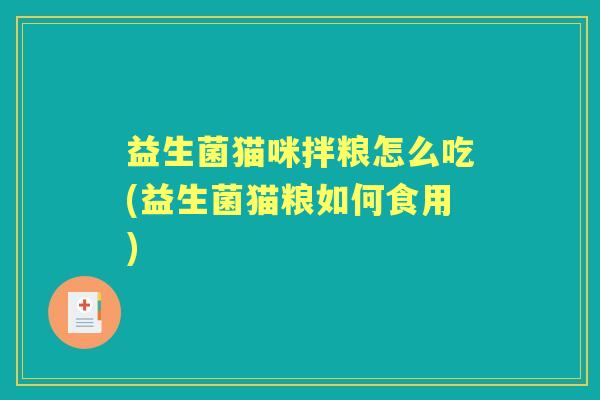 益生菌猫咪拌粮怎么吃(益生菌猫粮如何食用) 益生菌猫咪拌粮怎么吃(益生菌猫粮如何食用)