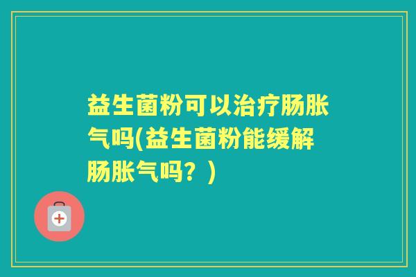 益生菌粉可以肠吗(益生菌粉能缓解肠吗?) 益生菌粉可以肠吗(益生菌粉能缓解肠吗?)