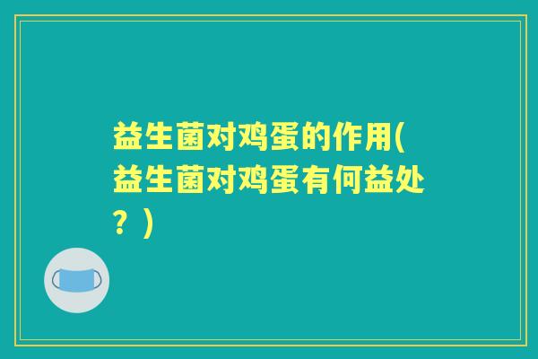 益生菌对鸡蛋的作用(益生菌对鸡蛋有何益处？)