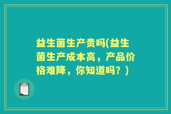 益生菌生产贵吗(益生菌生产成本高,产品价格难降,你知道吗?) 益生菌生产贵吗(益生菌生产成本高,产品价格难降,你知道吗?)