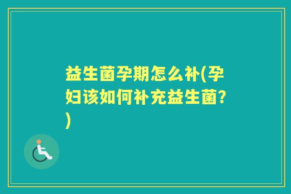 益生菌孕期怎么补(孕妇该如何补充益生菌?) 益生菌孕期怎么补(孕妇该如何补充益生菌?)