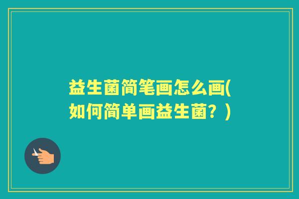 益生菌简笔画怎么画(如何简单画益生菌?) 益生菌简笔画怎么画(如何简单画益生菌?)