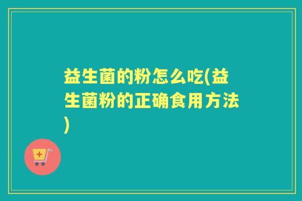 益生菌的粉怎么吃(益生菌粉的正确食用方法)