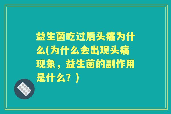 益生菌吃过后头痛为什么(为什么会出现头痛现象,益生菌的副作用是什么?) 益生菌吃过后头痛为什么(为什么会出现头痛现象,益生菌的副作用是什么?)