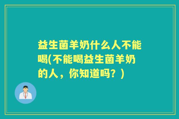 益生菌羊奶什么人不能喝(不能喝益生菌羊奶的人,你知道吗?) 益生菌羊奶什么人不能喝(不能喝益生菌羊奶的人,你知道吗?)