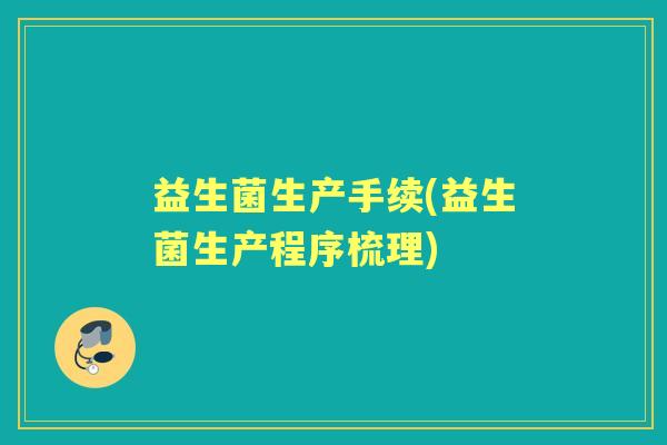 益生菌生产手续(益生菌生产程序梳理)