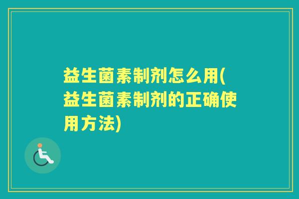 益生菌素制剂怎么用(益生菌素制剂的正确使用方法) 益生菌素制剂怎么用(益生菌素制剂的正确使用方法)