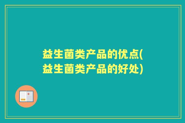 益生菌类产品的优点(益生菌类产品的好处)