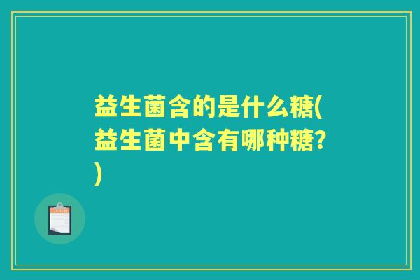 益生菌含的是什么糖(益生菌中含有哪种糖？)