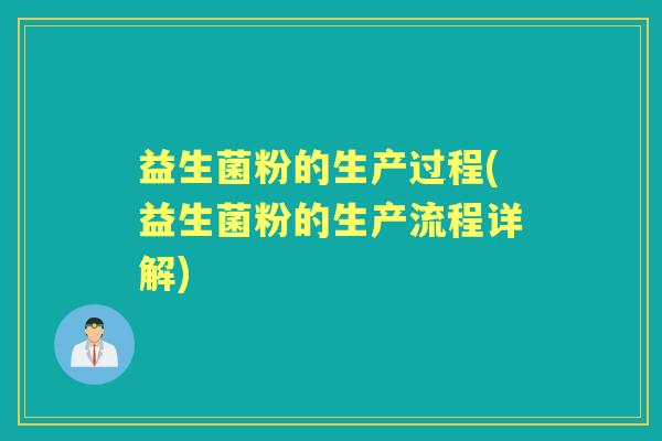 益生菌粉的生产过程(益生菌粉的生产流程详解) 益生菌粉的生产过程(益生菌粉的生产流程详解)