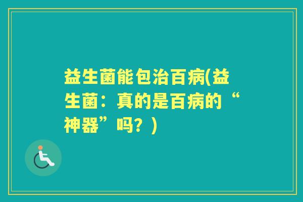 益生菌能包百(益生菌：真的是百的“神器”吗？)