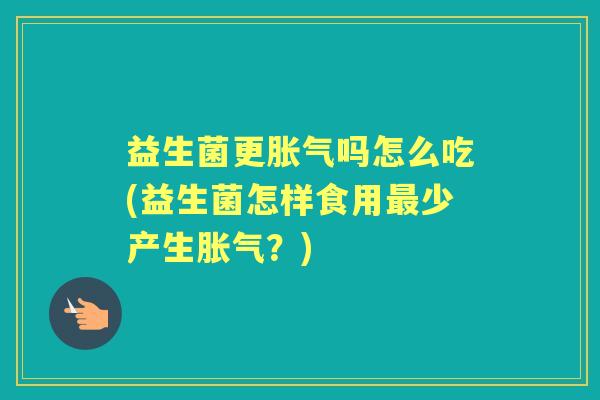 益生菌更吗怎么吃(益生菌怎样食用少产生?) 益生菌更吗怎么吃(益生菌怎样食用少产生?)