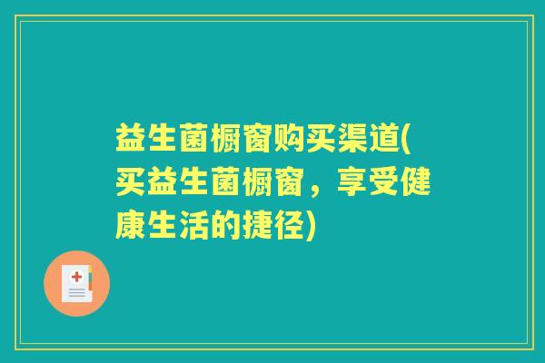 益生菌橱窗购买渠道(买益生菌橱窗，享受健康生活的捷径)