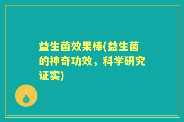 益生菌效果棒(益生菌的神奇功效,科学研究证实) 益生菌效果棒(益生菌的神奇功效,科学研究证实)