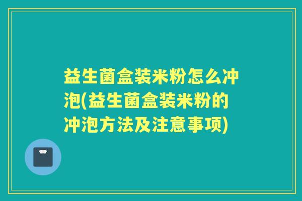 益生菌盒装米粉怎么冲泡(益生菌盒装米粉的冲泡方法及注意事项) 益生菌盒装米粉怎么冲泡(益生菌盒装米粉的冲泡方法及注意事项)