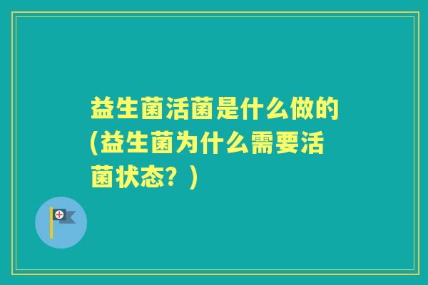益生菌活菌是什么做的(益生菌为什么需要活菌状态？)