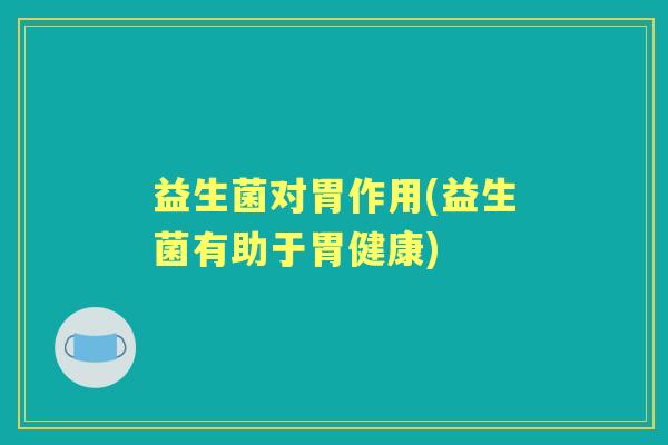 益生菌对胃作用(益生菌有助于胃健康)
