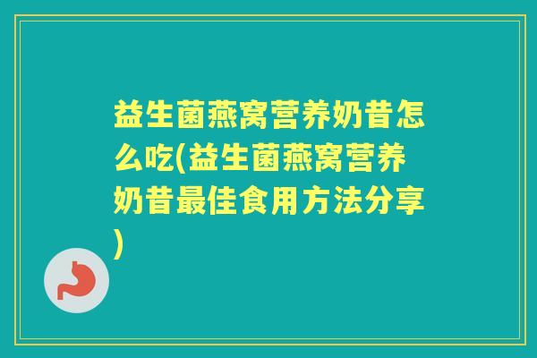 益生菌燕窝营养奶昔怎么吃(益生菌燕窝营养奶昔佳食用方法分享)