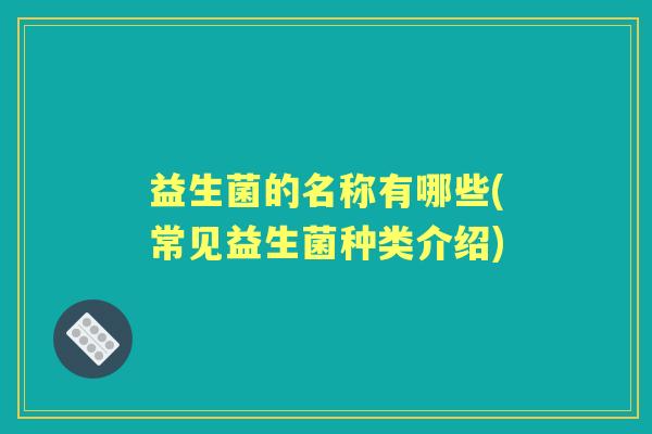 益生菌的名称有哪些(常见益生菌种类介绍)