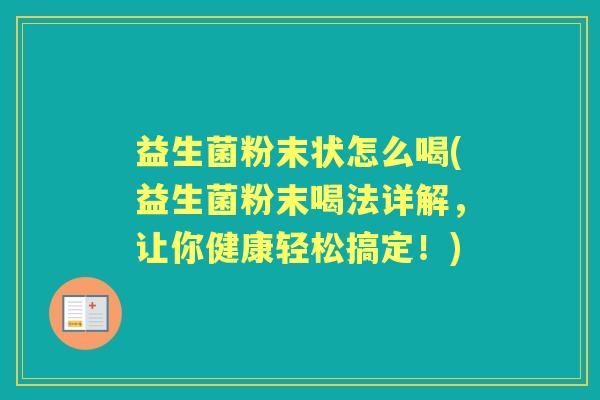 益生菌粉末状怎么喝(益生菌粉末喝法详解，让你健康轻松搞定！)