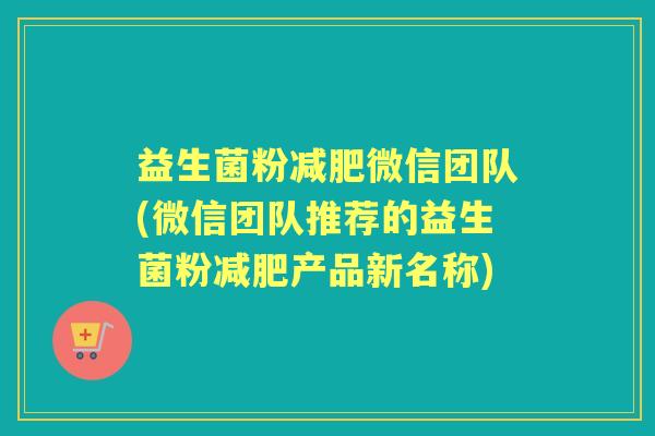 益生菌粉微信团队(微信团队推荐的益生菌粉产品新名称) 益生菌粉微信团队(微信团队推荐的益生菌粉产品新名称)
