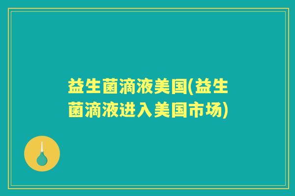 益生菌滴液美国(益生菌滴液进入美国市场)